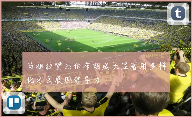 马祖拉赞杰伦布朗成长显著用多样化方式展现领导力