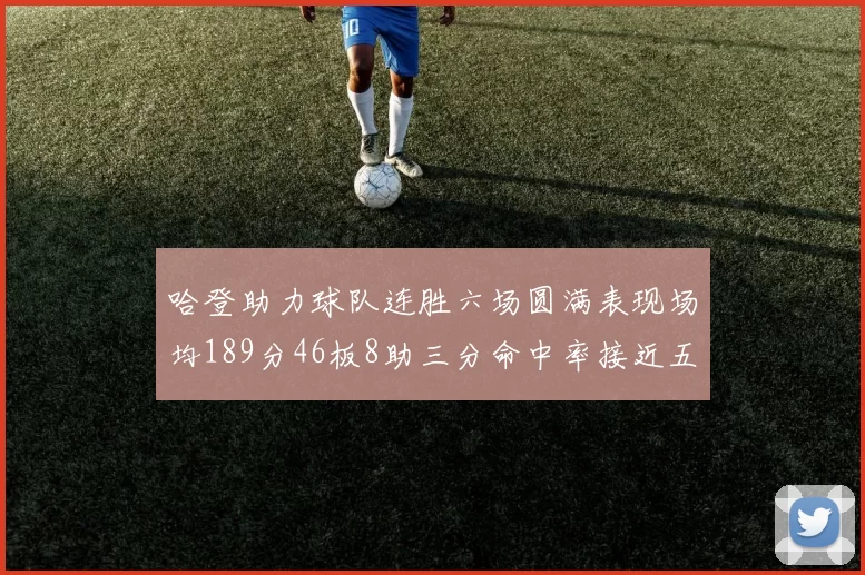 哈登助力球队连胜六场圆满表现场均189分46板8助三分命中率接近五成