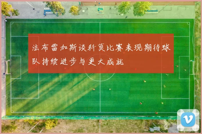 法布雷加斯谈科莫比赛表现期待球队持续进步与更大成就