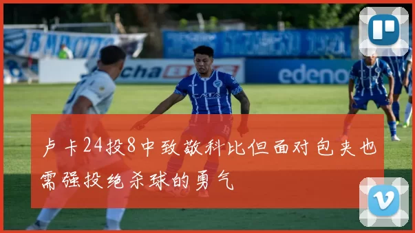 卢卡24投8中致敬科比但面对包夹也需强投绝杀球的勇气