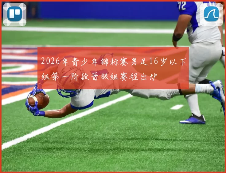 2026年青少年锦标赛男足16岁以下组第一阶段晋级组赛程出炉