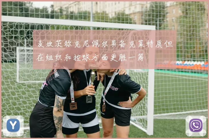 麦坎茨称克尼佩尔具备克莱特质但在组织和控球方面更胜一筹