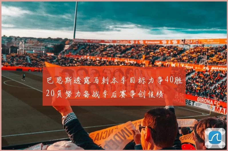 巴恩斯透露马刺本季目标力争40胜20负努力备战季后赛争创佳绩
