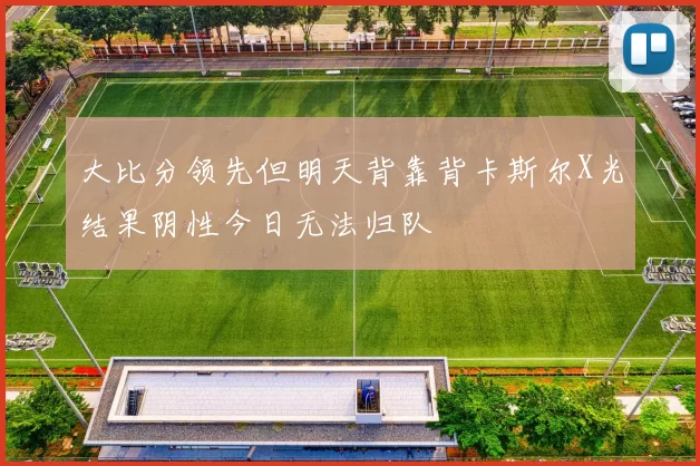 大比分领先但明天背靠背卡斯尔X光结果阴性今日无法归队