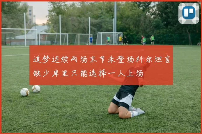 追梦连续两场末节未登场科尔坦言缺少库里只能选择一人上场
