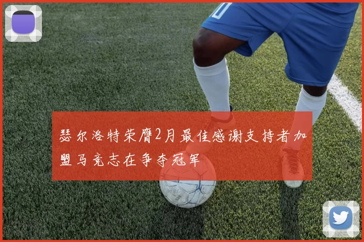 瑟尔洛特荣膺2月最佳感谢支持者加盟马竞志在争夺冠军