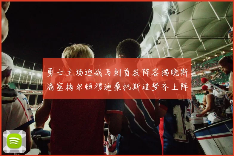 勇士主场迎战马刺首发阵容揭晓斯潘塞梅尔顿穆迪桑托斯追梦齐上阵