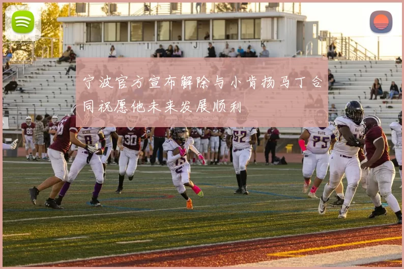 宁波官方宣布解除与小肯扬马丁合同祝愿他未来发展顺利