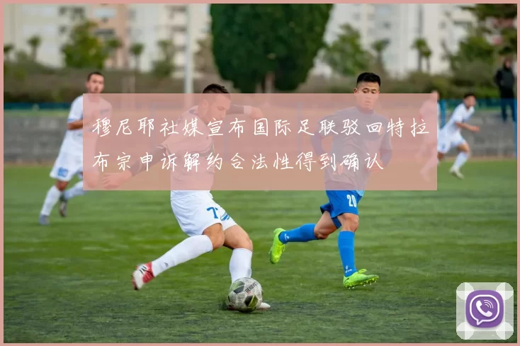穆尼耶社媒宣布国际足联驳回特拉布宗申诉解约合法性得到确认