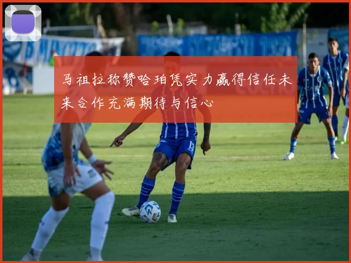马祖拉称赞哈珀凭实力赢得信任未来合作充满期待与信心