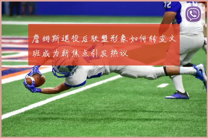 詹姆斯退役后联盟形象如何转变文班成为新焦点引发热议